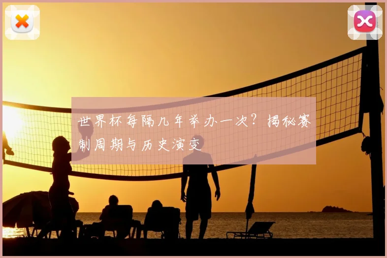 世界杯每隔几年举办一次?揭秘赛制周期与历史演变