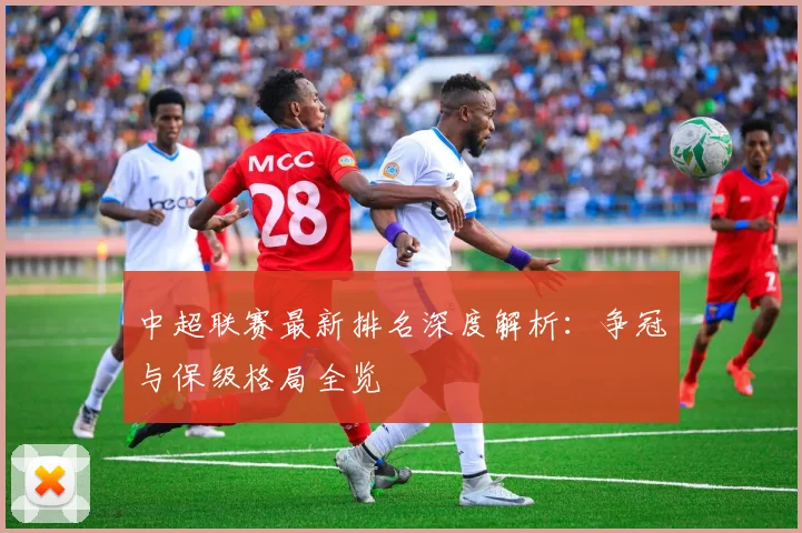 中超联赛最新排名深度解析:争冠与保级格局全览